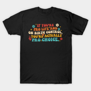 If You're Pro Life And On Birth Control T-Shirt