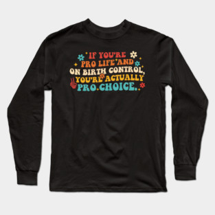 If You're Pro Life And On Birth Control Long Sleeve T-Shirt