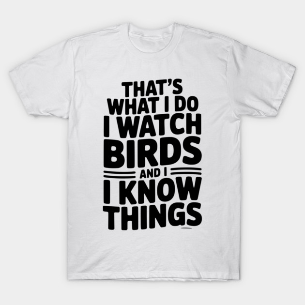 That’s What I Do I Watch Birds and I Know Things T-Shirt by Frank Ring