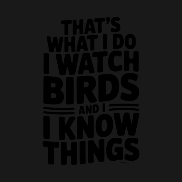That’s What I Do I Watch Birds and I Know Things by Frank Ring