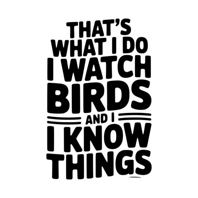 That’s What I Do I Watch Birds and I Know Things by Frank Ring