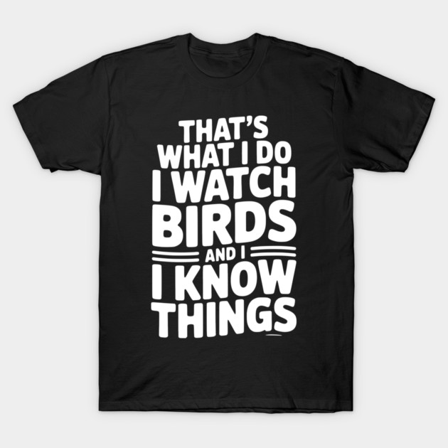 That’s What I Do I Watch Birds and I Know Things T-Shirt by Frank Ring