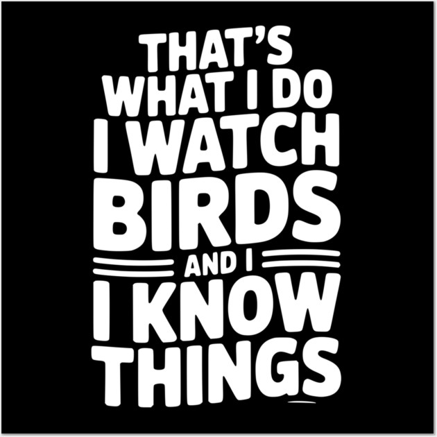 That’s What I Do I Watch Birds and I Know Things Wall Art by Frank Ring