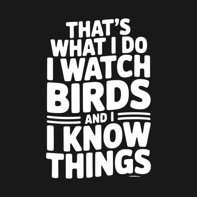 That’s What I Do I Watch Birds and I Know Things by Frank Ring