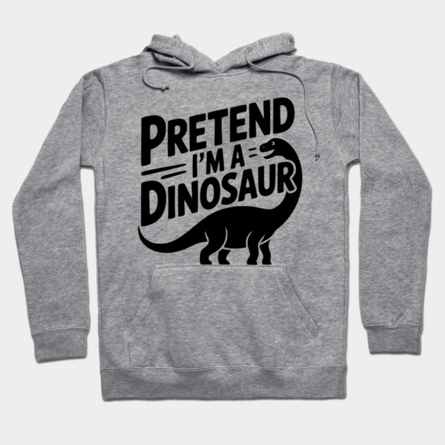 Pretend I’m a Dinosaur Hoodie by Frank Ring