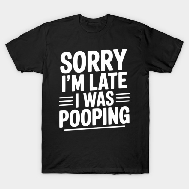 Sorry I’m Late I Was Pooping T-Shirt by Frank Ring