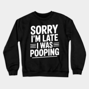 Sorry I’m Late I Was Pooping Crewneck Sweatshirt
