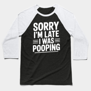 Sorry I’m Late I Was Pooping Baseball T-Shirt