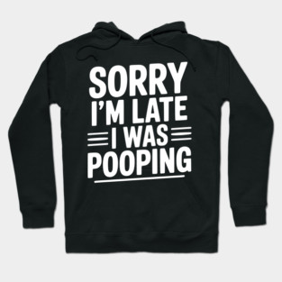 Sorry I’m Late I Was Pooping Hoodie