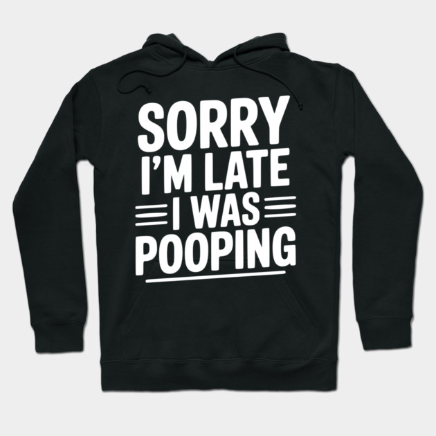 Sorry I’m Late I Was Pooping Hoodie by Frank Ring