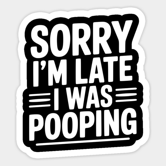Sorry I’m Late I Was Pooping Sticker by Frank Ring