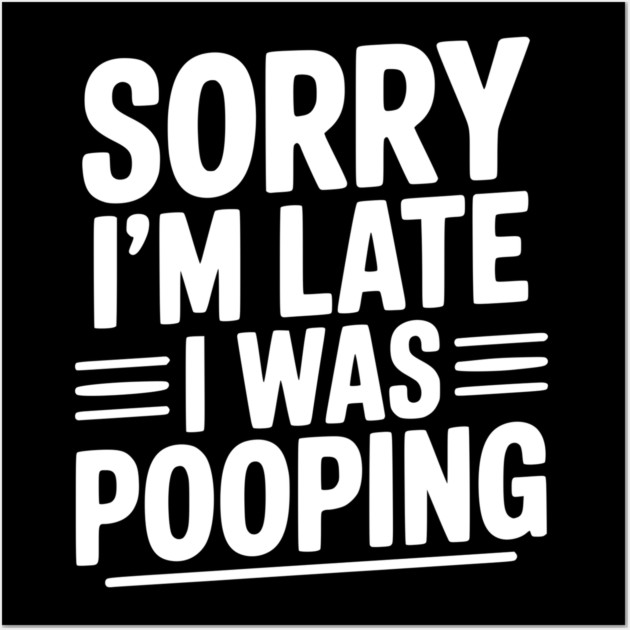 Sorry I’m Late I Was Pooping Wall Art by Frank Ring