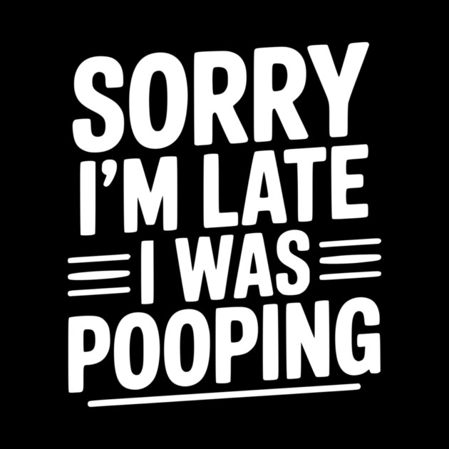 Sorry I’m Late I Was Pooping by Frank Ring