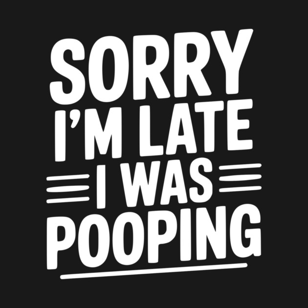 Sorry I’m Late I Was Pooping by Frank Ring