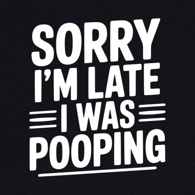 Sorry I’m Late I Was Pooping by Frank Ring