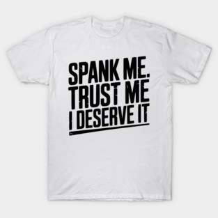 Spank Me Trust Me I Deserve It T-Shirt