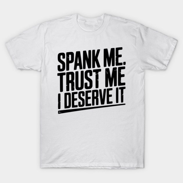 Spank Me Trust Me I Deserve It T-Shirt by Frank Ring