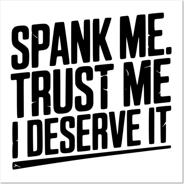 Spank Me Trust Me I Deserve It Wall Art by Frank Ring