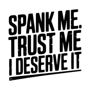 Spank Me Trust Me I Deserve It T-Shirt