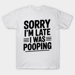 Sorry I’m Late I Was Pooping T-Shirt