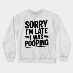 Sorry I’m Late I Was Pooping Crewneck Sweatshirt