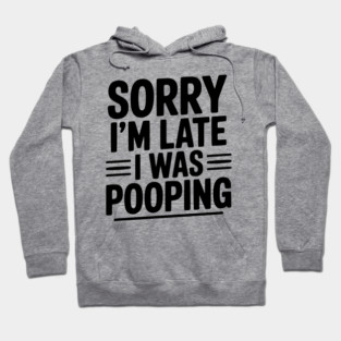 Sorry I’m Late I Was Pooping Hoodie