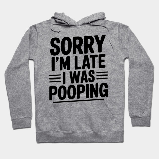 Sorry I’m Late I Was Pooping Hoodie by Frank Ring