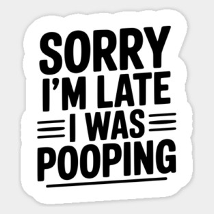 Sorry I’m Late I Was Pooping Magnet