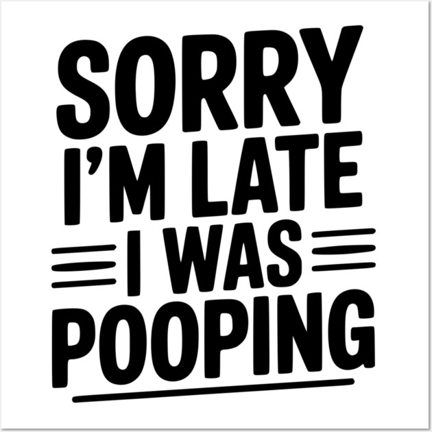 Sorry I’m Late I Was Pooping Wall Art by Frank Ring