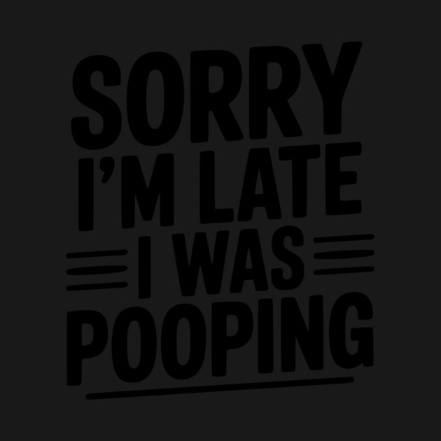 Sorry I’m Late I Was Pooping by Frank Ring