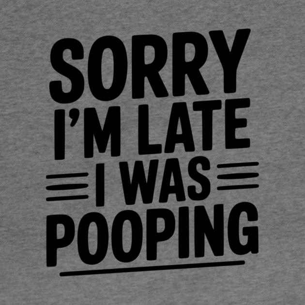 Sorry I’m Late I Was Pooping by Frank Ring