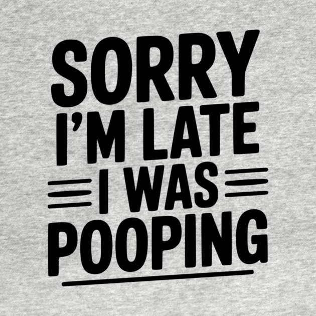 Sorry I’m Late I Was Pooping by Frank Ring