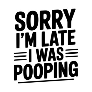 Sorry I’m Late I Was Pooping T-Shirt