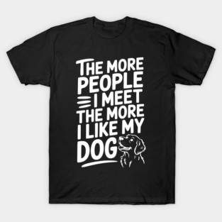 The More People I Meet The More I Like My Dog T-Shirt