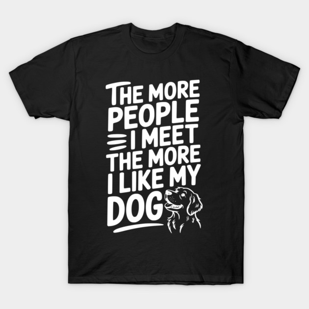 The More People I Meet The More I Like My Dog T-Shirt by Frank Ring