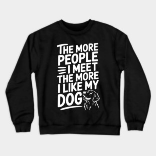 The More People I Meet The More I Like My Dog Crewneck Sweatshirt