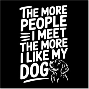 The More People I Meet The More I Like My Dog Posters and Art