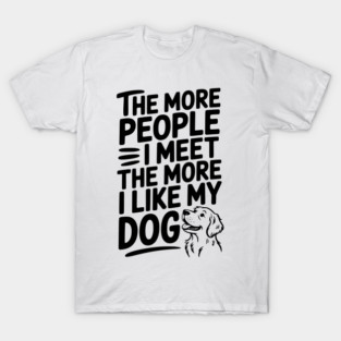 The More People I Meet The More I Like My Dog T-Shirt