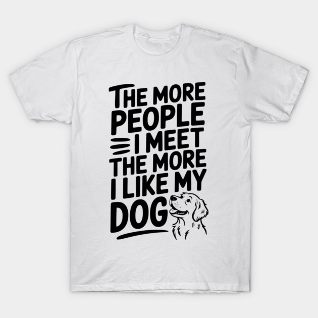 The More People I Meet The More I Like My Dog T-Shirt by Frank Ring