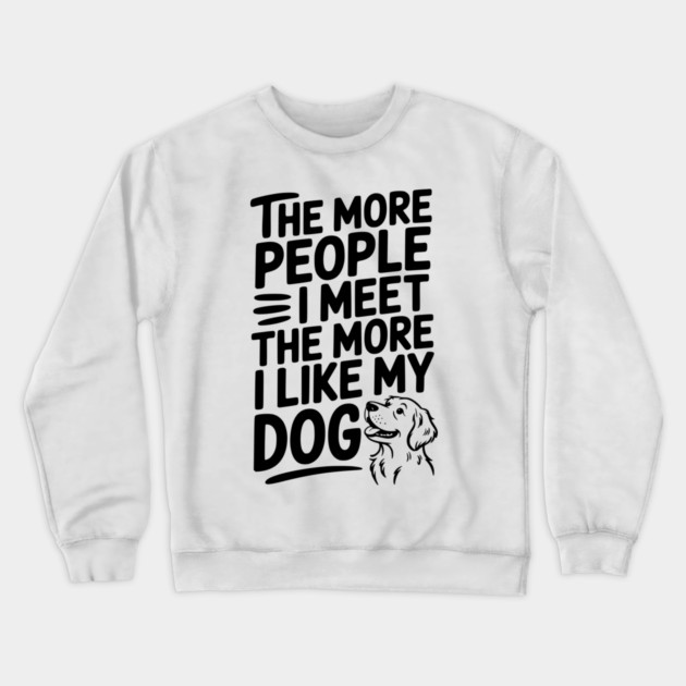 The More People I Meet The More I Like My Dog Crewneck Sweatshirt by Frank Ring
