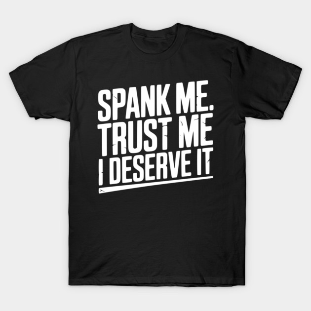 Spank Me Trust Me I Deserve It T-Shirt by Frank Ring