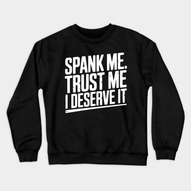 Spank Me Trust Me I Deserve It Crewneck Sweatshirt by Frank Ring