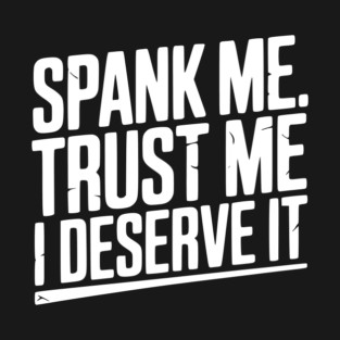 Spank Me Trust Me I Deserve It T-Shirt