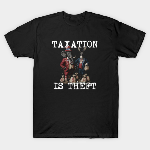 TAXATION is THEFT - Political Statement, Republican, Democrat, USA, Politician, Elephant, Donkey, Money grabber T-Shirt by AltrusianGrace