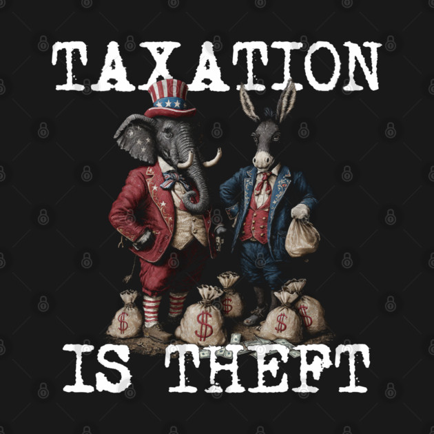 TAXATION is THEFT - Political Statement, Republican, Democrat, USA, Politician, Elephant, Donkey, Money grabber by AltrusianGrace