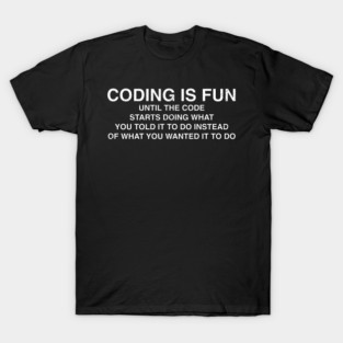 Coding Is Fun Until Code Does What You Told It To T-Shirt
