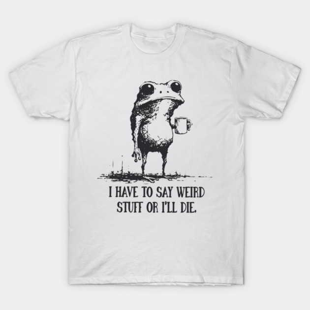 I Have to Say Weird Stuff or I’ll Die, Funny Frog Meme Retro T-Shirt by xorizo_photography