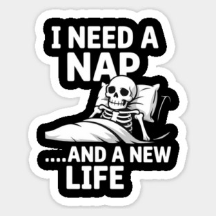 I Need A Nap And A New Life Skeleton Sticker