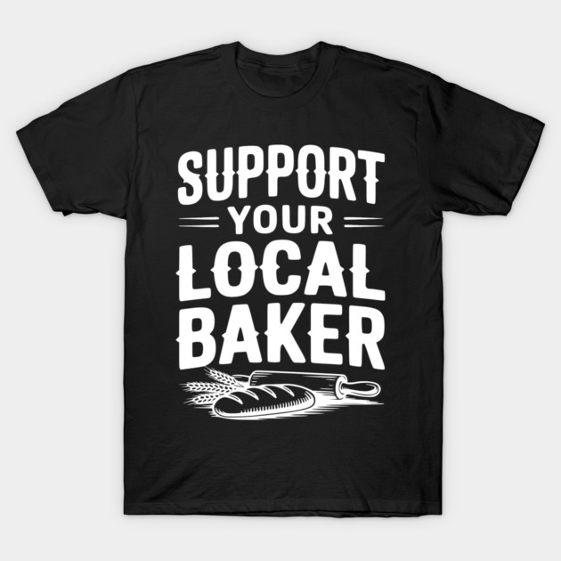 Support Your Local Baker T-Shirt by Frank Ring