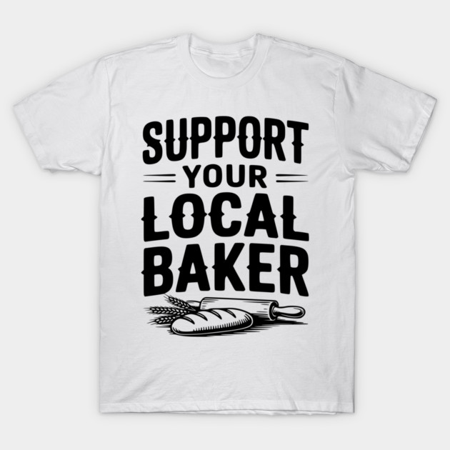 Support Your Local Baker T-Shirt by Frank Ring